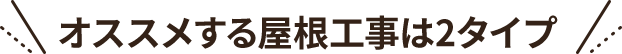 オススメする屋根工事は2タイプ